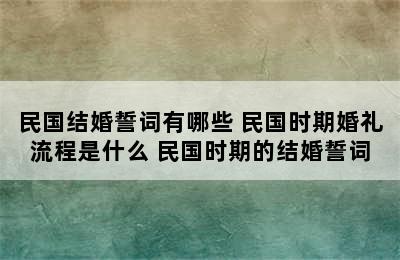 民国结婚誓词有哪些 民国时期婚礼流程是什么 民国时期的结婚誓词